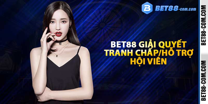 BET88 giải quyết tranh chấp/hổ trợ hội viên